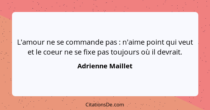 L'amour ne se commande pas : n'aime point qui veut et le coeur ne se fixe pas toujours où il devrait.... - Adrienne Maillet