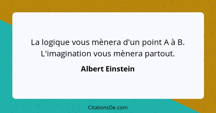 La logique vous mènera d'un point A à B. L'imagination vous mènera partout.... - Albert Einstein