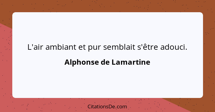 L'air ambiant et pur semblait s'être adouci.... - Alphonse de Lamartine