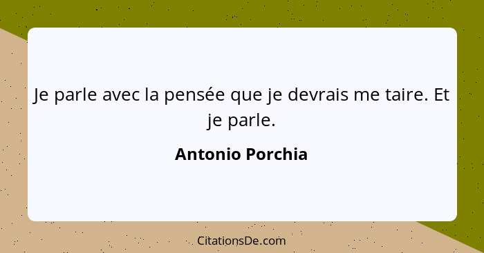 Je parle avec la pensée que je devrais me taire. Et je parle.... - Antonio Porchia