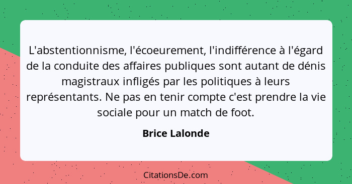 L'abstentionnisme, l'écoeurement, l'indifférence à l'égard de la conduite des affaires publiques sont autant de dénis magistraux infli... - Brice Lalonde