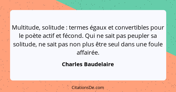 Multitude, solitude : termes égaux et convertibles pour le poète actif et fécond. Qui ne sait pas peupler sa solitude, ne sa... - Charles Baudelaire