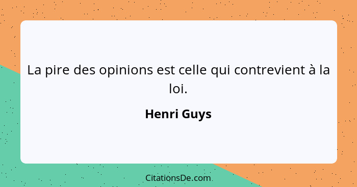 La pire des opinions est celle qui contrevient à la loi.... - Henri Guys