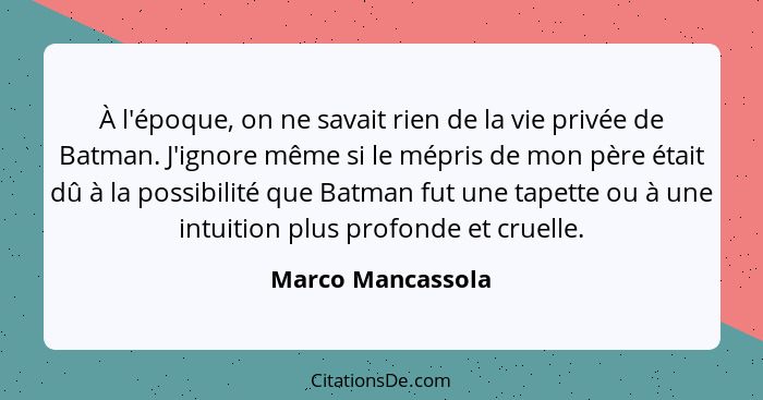 À l'époque, on ne savait rien de la vie privée de Batman. J'ignore même si le mépris de mon père était dû à la possibilité que Batm... - Marco Mancassola