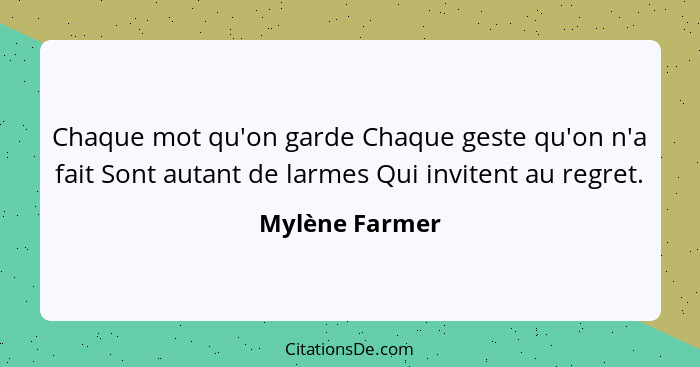 Chaque mot qu'on garde Chaque geste qu'on n'a fait Sont autant de larmes Qui invitent au regret.... - Mylène Farmer