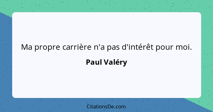 Ma propre carrière n'a pas d'intérêt pour moi.... - Paul Valéry