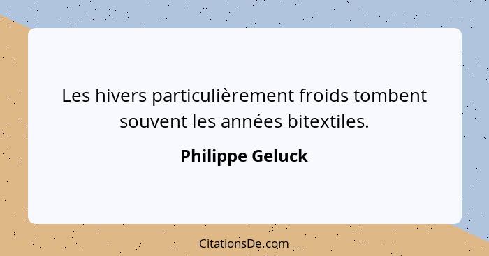 Les hivers particulièrement froids tombent souvent les années bitextiles.... - Philippe Geluck