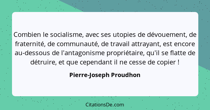 Combien le socialisme, avec ses utopies de dévouement, de fraternité, de communauté, de travail attrayant, est encore au-dess... - Pierre-Joseph Proudhon