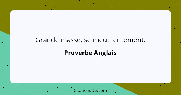 Grande masse, se meut lentement.... - Proverbe Anglais