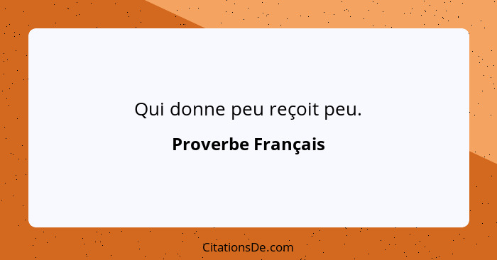 Qui donne peu reçoit peu.... - Proverbe Français