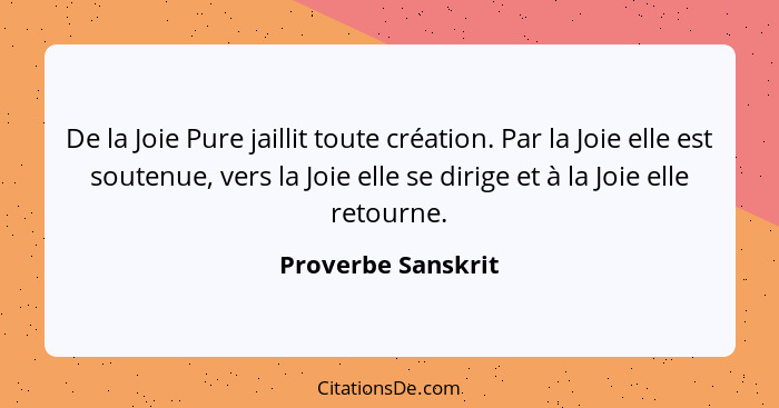 De la Joie Pure jaillit toute création. Par la Joie elle est soutenue, vers la Joie elle se dirige et à la Joie elle retourne.... - Proverbe Sanskrit