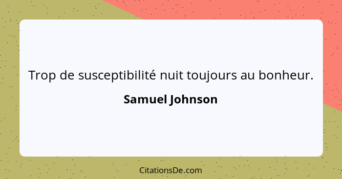 Trop de susceptibilité nuit toujours au bonheur.... - Samuel Johnson