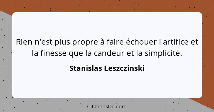 Rien n'est plus propre à faire échouer l'artifice et la finesse que la candeur et la simplicité.... - Stanislas Leszczinski