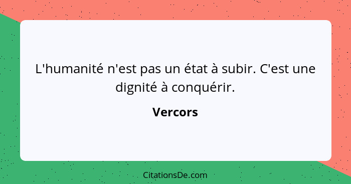 L'humanité n'est pas un état à subir. C'est une dignité à conquérir.... - Vercors