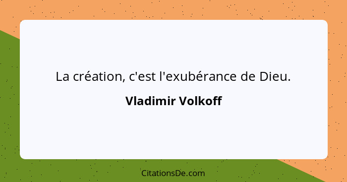 La création, c'est l'exubérance de Dieu.... - Vladimir Volkoff