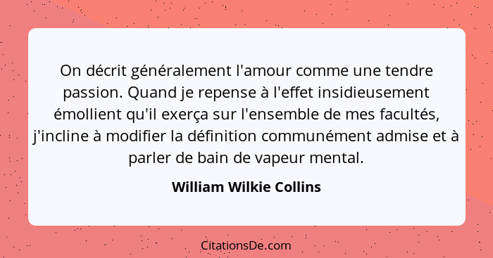 On décrit généralement l'amour comme une tendre passion. Quand je repense à l'effet insidieusement émollient qu'il exerça sur... - William Wilkie Collins