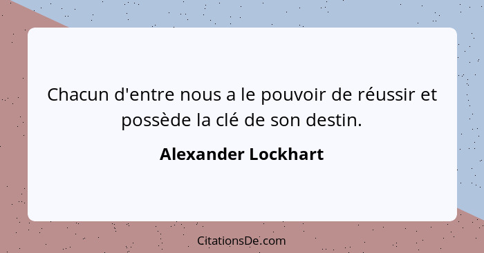 Chacun d'entre nous a le pouvoir de réussir et possède la clé de son destin.... - Alexander Lockhart