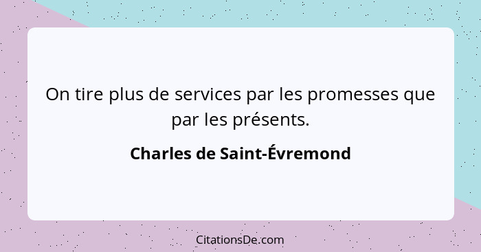 On tire plus de services par les promesses que par les présents.... - Charles de Saint-Évremond