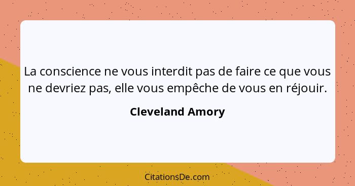 La conscience ne vous interdit pas de faire ce que vous ne devriez pas, elle vous empêche de vous en réjouir.... - Cleveland Amory