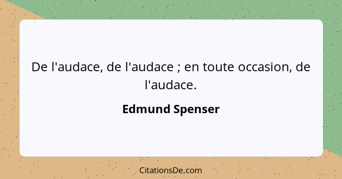 De l'audace, de l'audace ; en toute occasion, de l'audace.... - Edmund Spenser