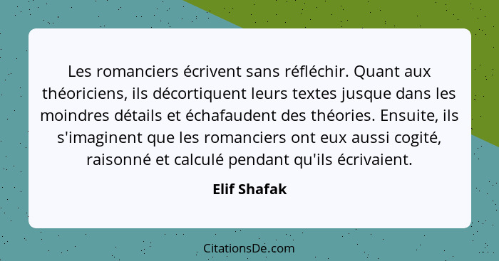 Les romanciers écrivent sans réfléchir. Quant aux théoriciens, ils décortiquent leurs textes jusque dans les moindres détails et échafau... - Elif Shafak