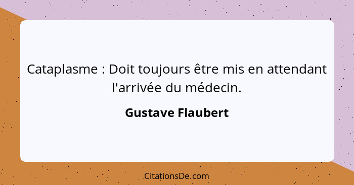 Cataplasme : Doit toujours être mis en attendant l'arrivée du médecin.... - Gustave Flaubert
