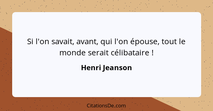 Si l'on savait, avant, qui l'on épouse, tout le monde serait célibataire !... - Henri Jeanson