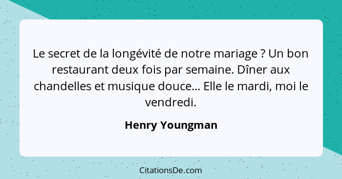 Le secret de la longévité de notre mariage ? Un bon restaurant deux fois par semaine. Dîner aux chandelles et musique douce... E... - Henry Youngman