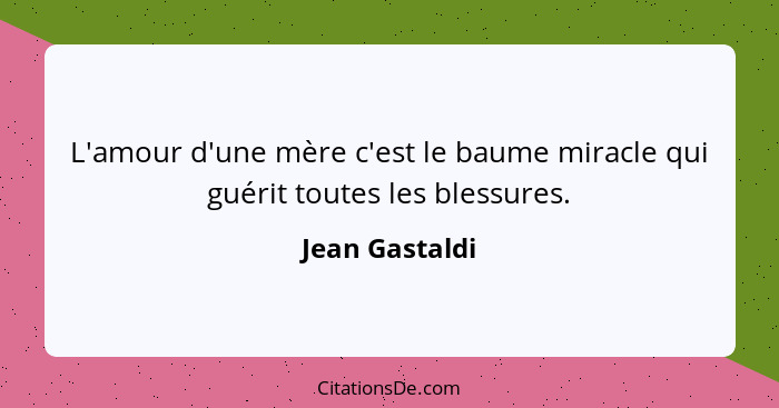 L'amour d'une mère c'est le baume miracle qui guérit toutes les blessures.... - Jean Gastaldi