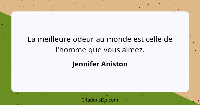 La meilleure odeur au monde est celle de l'homme que vous aimez.... - Jennifer Aniston
