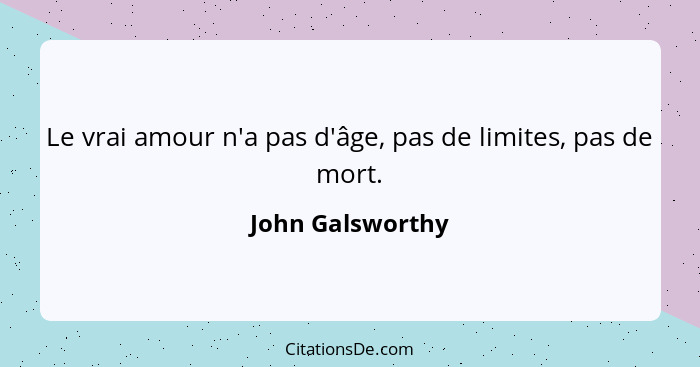 Le vrai amour n'a pas d'âge, pas de limites, pas de mort.... - John Galsworthy