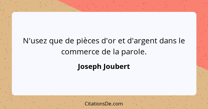 N'usez que de pièces d'or et d'argent dans le commerce de la parole.... - Joseph Joubert