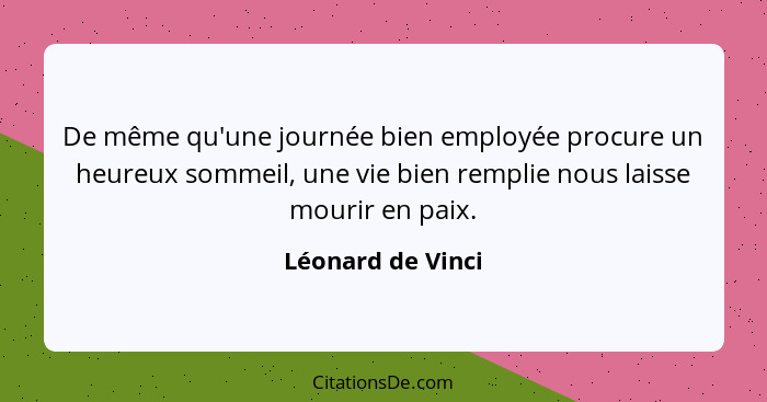 De même qu'une journée bien employée procure un heureux sommeil, une vie bien remplie nous laisse mourir en paix.... - Léonard de Vinci