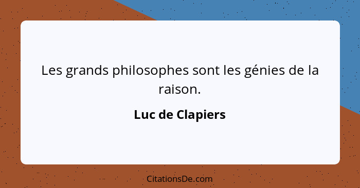 Les grands philosophes sont les génies de la raison.... - Luc de Clapiers
