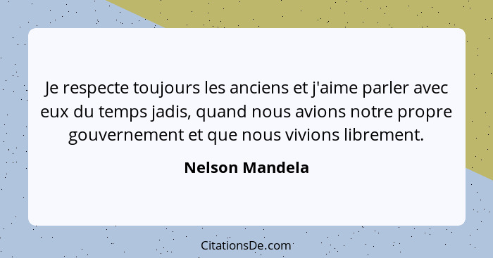 Je respecte toujours les anciens et j'aime parler avec eux du temps jadis, quand nous avions notre propre gouvernement et que nous vi... - Nelson Mandela