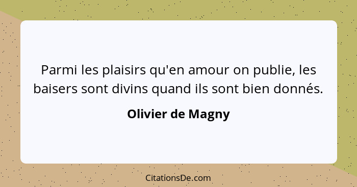 Parmi les plaisirs qu'en amour on publie, les baisers sont divins quand ils sont bien donnés.... - Olivier de Magny