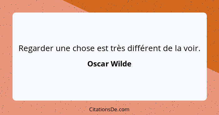Regarder une chose est très différent de la voir.... - Oscar Wilde