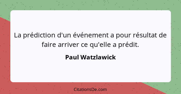 La prédiction d'un événement a pour résultat de faire arriver ce qu'elle a prédit.... - Paul Watzlawick