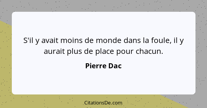 S'il y avait moins de monde dans la foule, il y aurait plus de place pour chacun.... - Pierre Dac