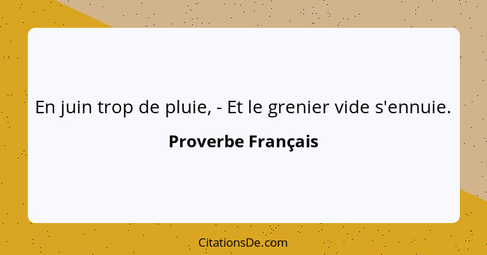 En juin trop de pluie, - Et le grenier vide s'ennuie.... - Proverbe Français