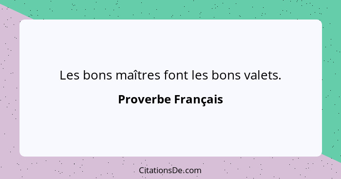 Les bons maîtres font les bons valets.... - Proverbe Français