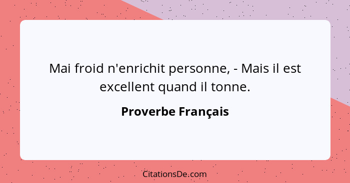 Mai froid n'enrichit personne, - Mais il est excellent quand il tonne.... - Proverbe Français