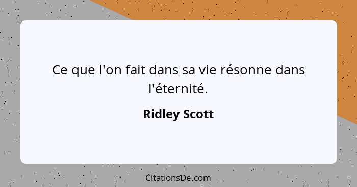 Ce que l'on fait dans sa vie résonne dans l'éternité.... - Ridley Scott