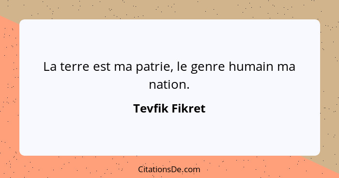 La terre est ma patrie, le genre humain ma nation.... - Tevfik Fikret