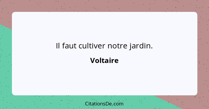 Il faut cultiver notre jardin.... - Voltaire