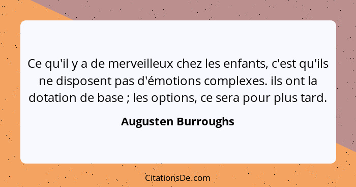 Ce qu'il y a de merveilleux chez les enfants, c'est qu'ils ne disposent pas d'émotions complexes. ils ont la dotation de base&nbs... - Augusten Burroughs