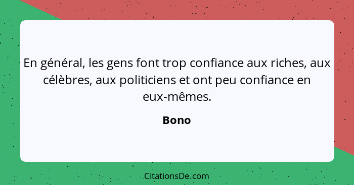 En général, les gens font trop confiance aux riches, aux célèbres, aux politiciens et ont peu confiance en eux-mêmes.... - Bono