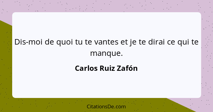 Dis-moi de quoi tu te vantes et je te dirai ce qui te manque.... - Carlos Ruiz Zafón