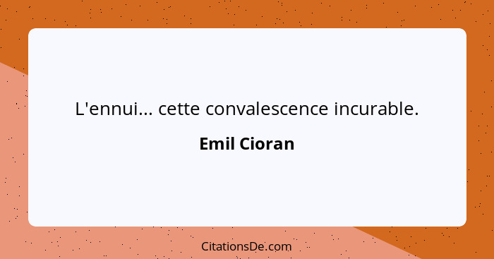 L'ennui... cette convalescence incurable.... - Emil Cioran