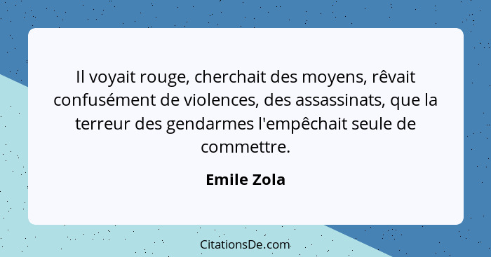 Il voyait rouge, cherchait des moyens, rêvait confusément de violences, des assassinats, que la terreur des gendarmes l'empêchait seule d... - Emile Zola